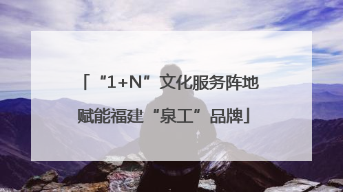 “1+N”文化服务阵地 赋能福建“泉工”品牌