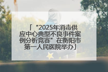 “2025年消毒供应中心典型不良事件案例分析竞赛”在衡阳市第一人民医院举办