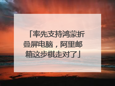率先支持鸿蒙折叠屏电脑，阿里邮箱这步棋走对了