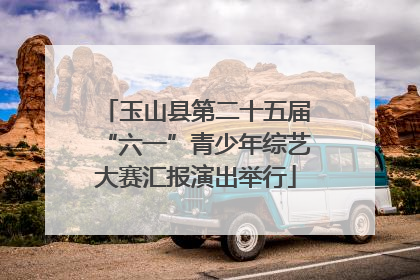 玉山县第二十五届“六一”青少年综艺大赛汇报演出举行
