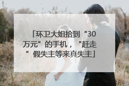 环卫大姐拾到“30万元”的手机，“赶走”假失主等来真失主