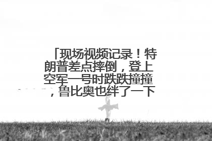 现场视频记录！特朗普差点摔倒，登上空军一号时跌跌撞撞，鲁比奥也绊了一下！此前拜登曾连摔3次，被特朗普嘲讽