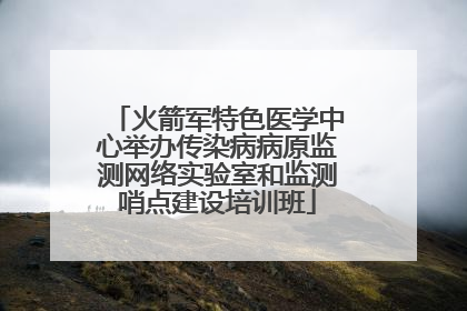 火箭军特色医学中心举办传染病病原监测网络实验室和监测哨点建设培训班