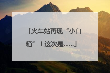 火车站再现“小白箱”！这次是……