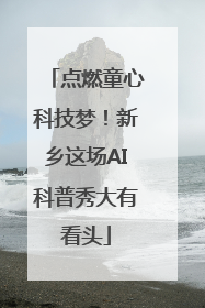 点燃童心科技梦！新乡这场AI科普秀大有看头