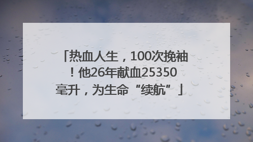 热血人生，100次挽袖！他26年献血25350毫升，为生命“续航”