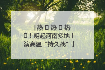 热 ҈ 热 ҈ 热 ҈！明起河南多地上演高温“持久战”