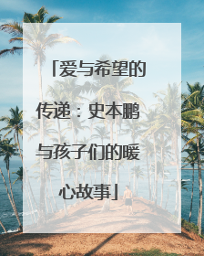 爱与希望的传递：史本鹏与孩子们的暖心故事