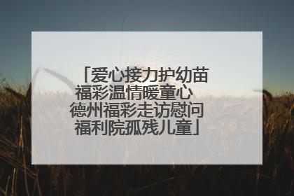 爱心接力护幼苗福彩温情暖童心 德州福彩走访慰问福利院孤残儿童