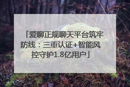 爱聊正规聊天平台筑牢防线：三重认证+智能风控守护1.8亿用户