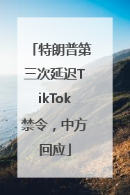 特朗普第三次延迟TikTok禁令，中方回应
