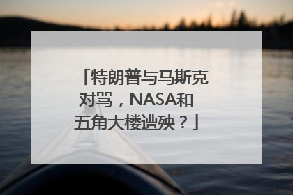 特朗普与马斯克对骂，NASA和五角大楼遭殃？