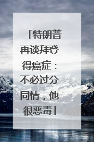 特朗普再谈拜登得癌症：不必过分同情，他很恶毒