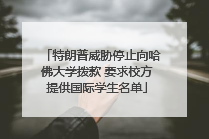 特朗普威胁停止向哈佛大学拨款 要求校方提供国际学生名单