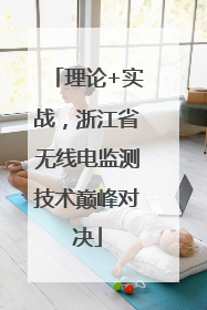 理论+实战，浙江省无线电监测技术巅峰对决