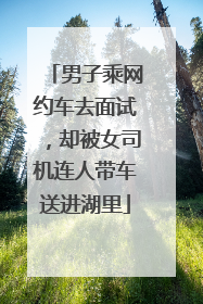 男子乘网约车去面试，却被女司机连人带车送进湖里