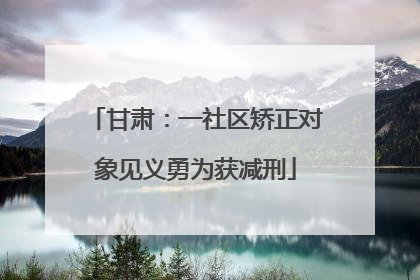 甘肃：一社区矫正对象见义勇为获减刑