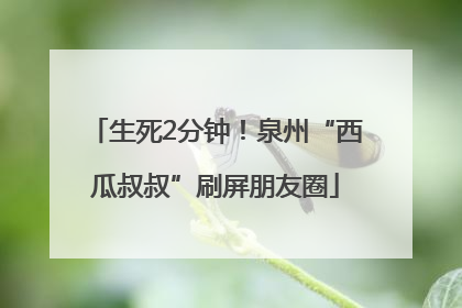 生死2分钟！泉州“西瓜叔叔”刷屏朋友圈