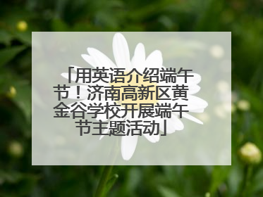 用英语介绍端午节！济南高新区黄金谷学校开展端午节主题活动