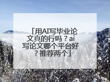 用AI写毕业论文真的行吗？ai写论文哪个平台好？推荐两个