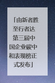由新者胜 至行者达 第三届中国企业碳中和表现榜正式发布