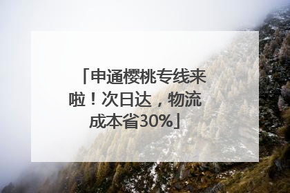 申通樱桃专线来啦！次日达，物流成本省30%
