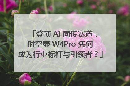登顶 AI 同传赛道：时空壶 W4Pro 凭何成为行业标杆与引领者？