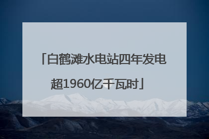白鹤滩水电站四年发电超1960亿千瓦时