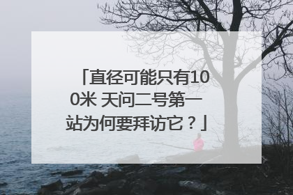 直径可能只有100米 天问二号第一站为何要拜访它？