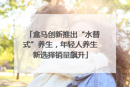 盒马创新推出“水替式”养生，年轻人养生新选择销量飙升