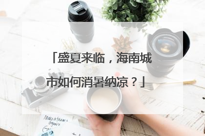 盛夏来临，海南城市如何消暑纳凉？
