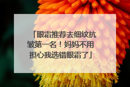 眼霜推荐去细纹抗皱第一名！妈妈不用担心我选错眼霜了