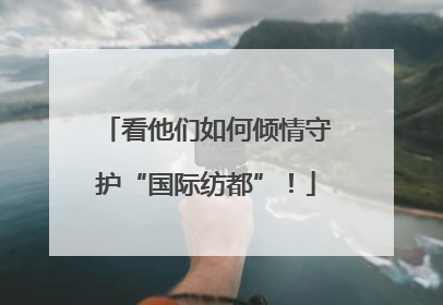 看他们如何倾情守护“国际纺都”！