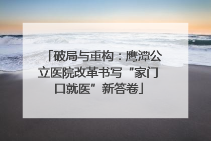 破局与重构：鹰潭公立医院改革书写“家门口就医”新答卷