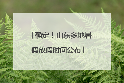 确定！山东多地暑假放假时间公布