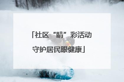 社区“睛”彩活动 守护居民眼健康