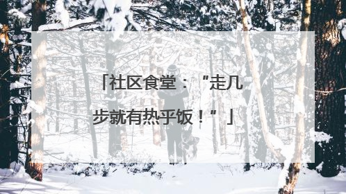 社区食堂：“走几步就有热乎饭！”