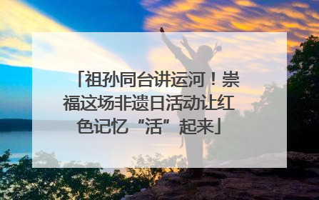 祖孙同台讲运河！崇福这场非遗日活动让红色记忆“活”起来