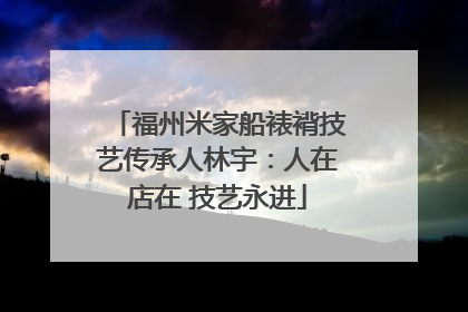 福州米家船裱褙技艺传承人林宇：人在店在 技艺永进
