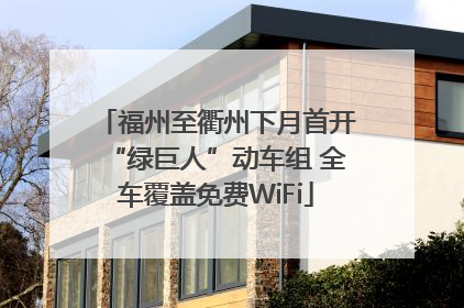 福州至衢州下月首开“绿巨人”动车组 全车覆盖免费WiFi