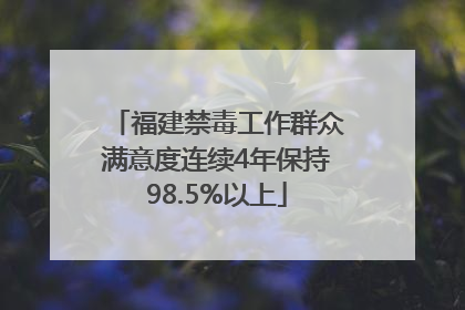 福建禁毒工作群众满意度连续4年保持98.5%以上