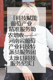 科技赋能葡萄产业 精准服务助农增收——河南省葡萄产业科技特派员服务团太康县科技服务纪实