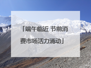 端午临近 节前消费市场活力涌动