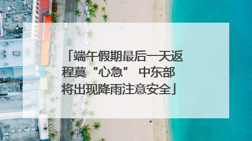 端午假期最后一天返程莫“心急” 中东部将出现降雨注意安全
