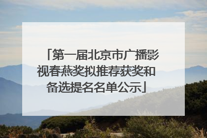 第一届北京市广播影视春燕奖拟推荐获奖和备选提名名单公示
