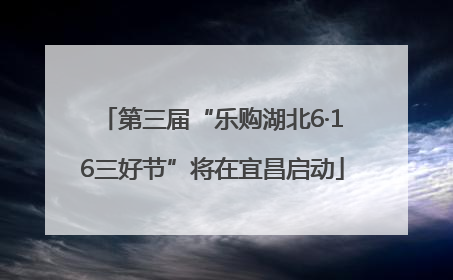 第三届“乐购湖北6·16三好节”将在宜昌启动