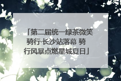 第二届统一绿茶微笑骑行·长沙站落幕 骑行风暴点燃星城夏日