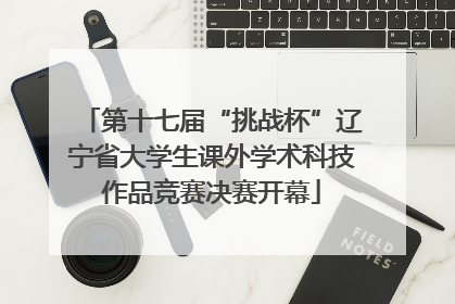 第十七届“挑战杯”辽宁省大学生课外学术科技作品竞赛决赛开幕