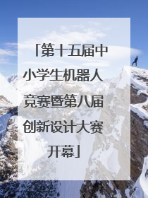 第十五届中小学生机器人竞赛暨第八届创新设计大赛开幕