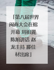 第八届世界闽商大会在榕开幕 周祖翼陈旭讲话 赵龙主持 滕佳材出席